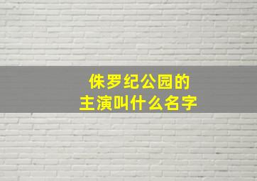 侏罗纪公园的主演叫什么名字