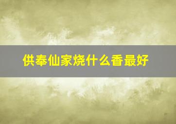 供奉仙家烧什么香最好