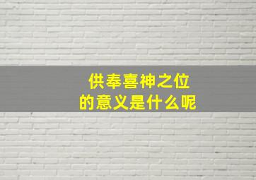 供奉喜神之位的意义是什么呢