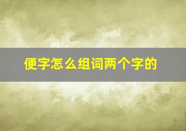 便字怎么组词两个字的