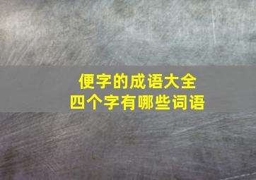 便字的成语大全四个字有哪些词语