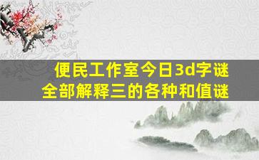 便民工作室今日3d字谜全部解释三的各种和值谜