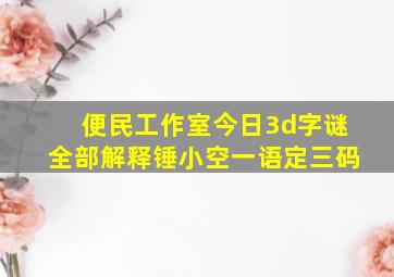 便民工作室今日3d字谜全部解释锤小空一语定三码