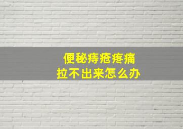 便秘痔疮疼痛拉不出来怎么办