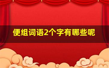 便组词语2个字有哪些呢