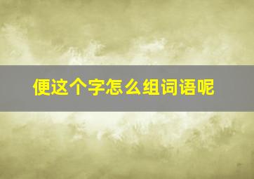 便这个字怎么组词语呢