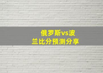 俄罗斯vs波兰比分预测分享