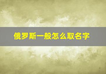 俄罗斯一般怎么取名字