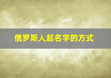 俄罗斯人起名字的方式