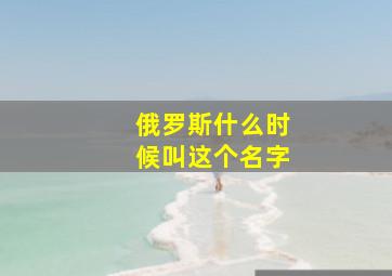 俄罗斯什么时候叫这个名字