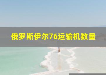 俄罗斯伊尔76运输机数量