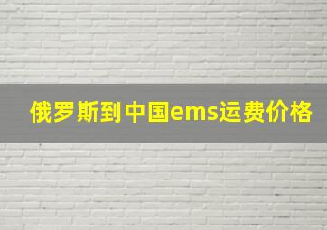 俄罗斯到中国ems运费价格