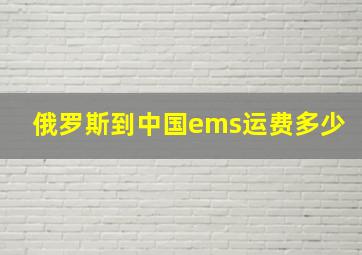 俄罗斯到中国ems运费多少