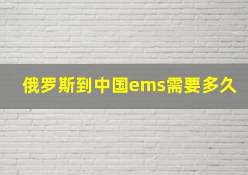 俄罗斯到中国ems需要多久