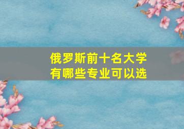 俄罗斯前十名大学有哪些专业可以选