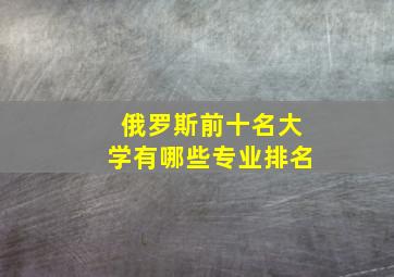 俄罗斯前十名大学有哪些专业排名