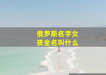 俄罗斯名字女孩全名叫什么