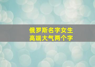 俄罗斯名字女生高端大气两个字