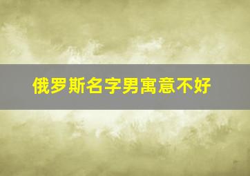 俄罗斯名字男寓意不好