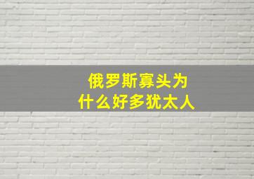 俄罗斯寡头为什么好多犹太人