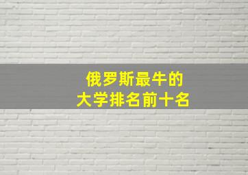 俄罗斯最牛的大学排名前十名