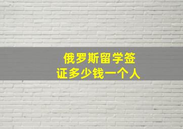 俄罗斯留学签证多少钱一个人