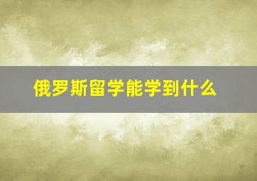 俄罗斯留学能学到什么