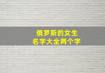 俄罗斯的女生名字大全两个字