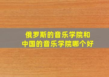 俄罗斯的音乐学院和中国的音乐学院哪个好