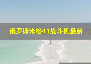 俄罗斯米格41战斗机最新