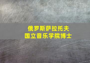 俄罗斯萨拉托夫国立音乐学院博士