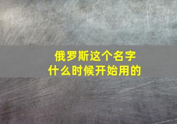 俄罗斯这个名字什么时候开始用的