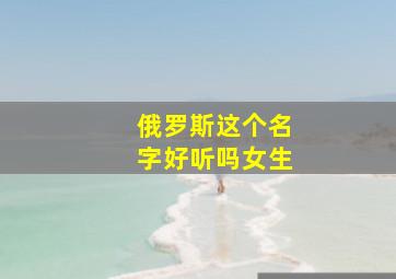 俄罗斯这个名字好听吗女生