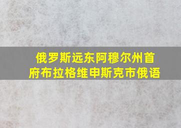 俄罗斯远东阿穆尔州首府布拉格维申斯克市俄语