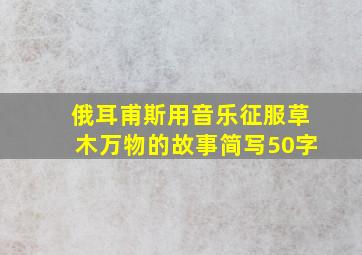 俄耳甫斯用音乐征服草木万物的故事简写50字