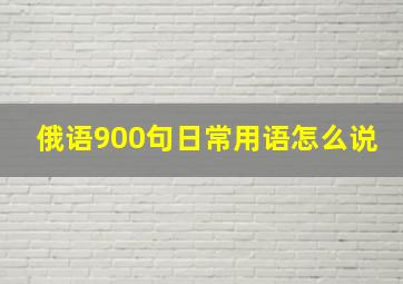 俄语900句日常用语怎么说