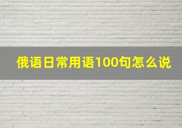 俄语日常用语100句怎么说