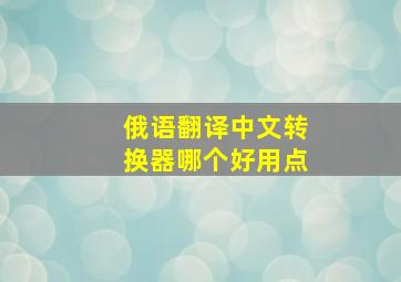 俄语翻译中文转换器哪个好用点