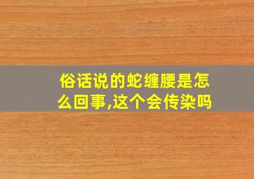 俗话说的蛇缠腰是怎么回事,这个会传染吗