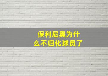 保利尼奥为什么不归化球员了