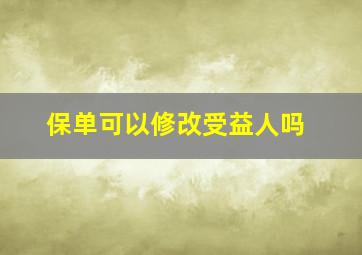 保单可以修改受益人吗