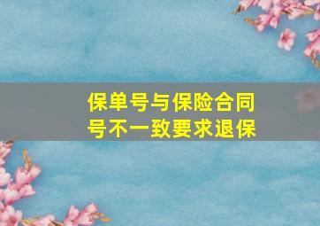 保单号与保险合同号不一致要求退保