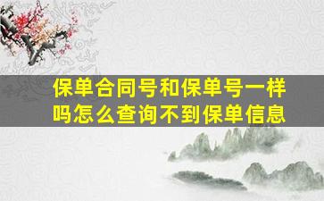 保单合同号和保单号一样吗怎么查询不到保单信息