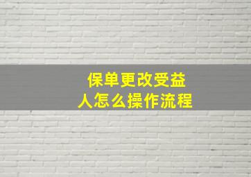 保单更改受益人怎么操作流程