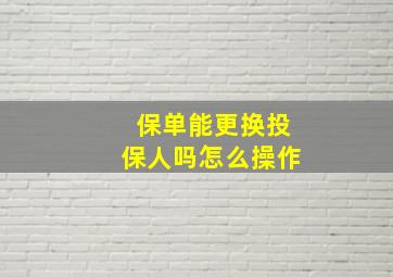 保单能更换投保人吗怎么操作