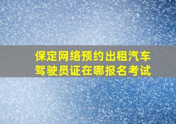 保定网络预约出租汽车驾驶员证在哪报名考试