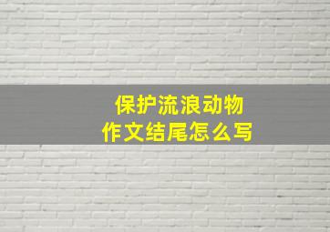 保护流浪动物作文结尾怎么写