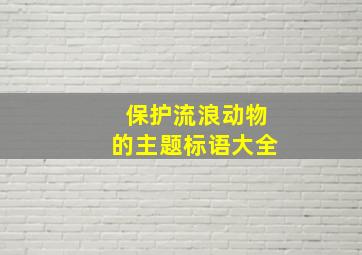 保护流浪动物的主题标语大全