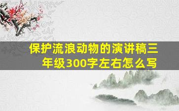 保护流浪动物的演讲稿三年级300字左右怎么写