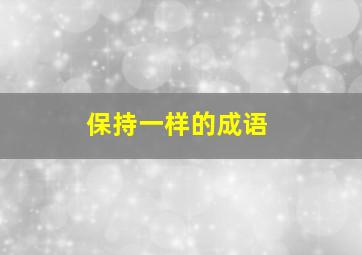 保持一样的成语